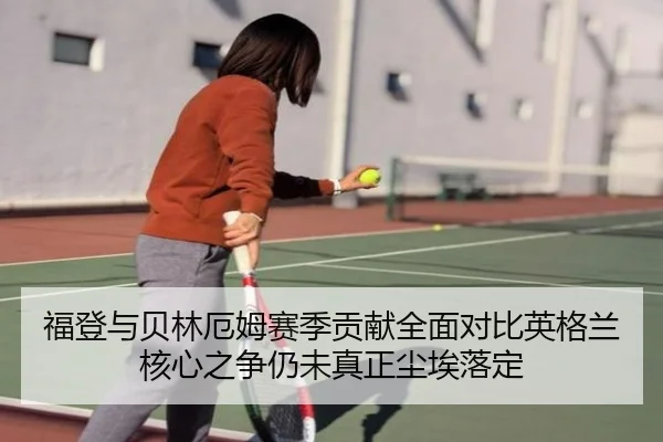 福登与贝林厄姆赛季贡献全面对比英格兰核心之争仍未真正尘埃落定