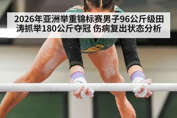 2026年亚洲举重锦标赛男子96公斤级田涛抓举180公斤夺冠 伤病复出状态分析