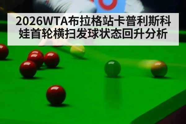 2026WTA布拉格站卡普利斯科娃首轮横扫发球状态回升分析