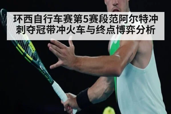 环西自行车赛第5赛段范阿尔特冲刺夺冠带冲火车与终点博弈分析