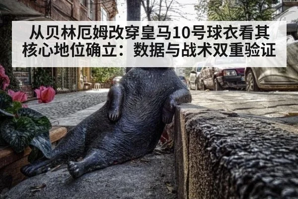 从贝林厄姆改穿皇马10号球衣看其核心地位确立：数据与战术双重验证