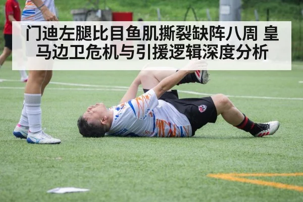 门迪左腿比目鱼肌撕裂缺阵八周 皇马边卫危机与引援逻辑深度分析