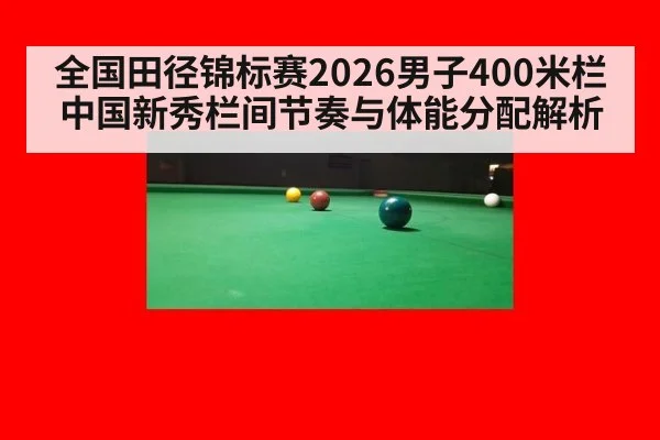 全国田径锦标赛2026男子400米栏 中国新秀栏间节奏与体能分配解析