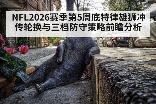 NFL2026赛季第5周底特律雄狮冲传轮换与三档防守策略前瞻分析