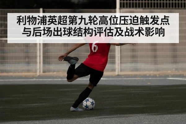 利物浦英超第九轮高位压迫触发点与后场出球结构评估及战术影响