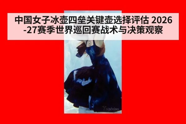 中国女子冰壶四垒关键壶选择评估 2026-27赛季世界巡回赛战术与决策观察