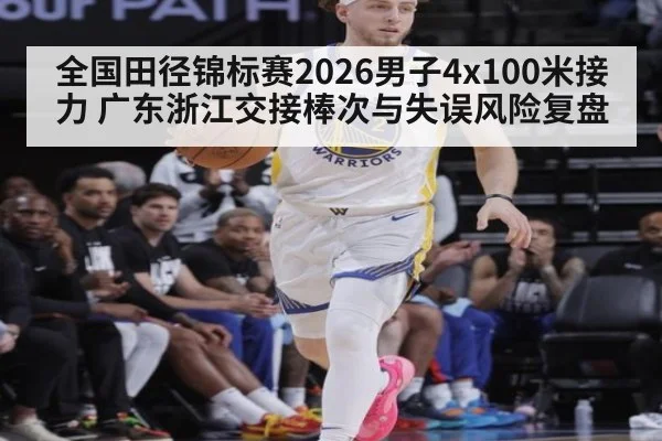 全国田径锦标赛2026男子4x100米接力 广东浙江交接棒次与失误风险复盘